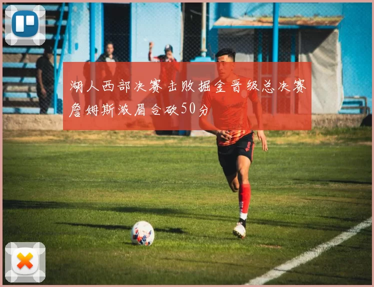 湖人西部决赛击败掘金晋级总决赛詹姆斯浓眉合砍50分