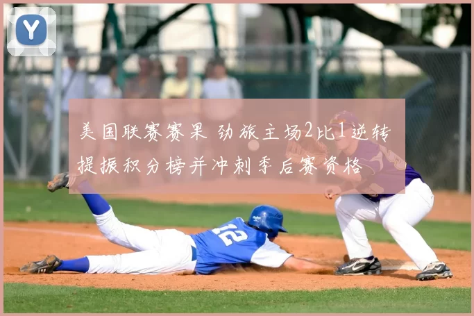 美国联赛赛果 劲旅主场2比1逆转 提振积分榜并冲刺季后赛资格