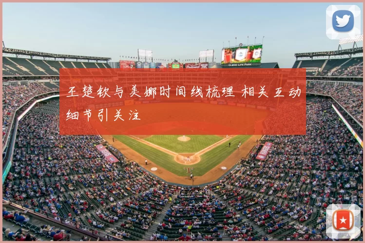 王楚钦与美娜时间线梳理 相关互动细节引关注