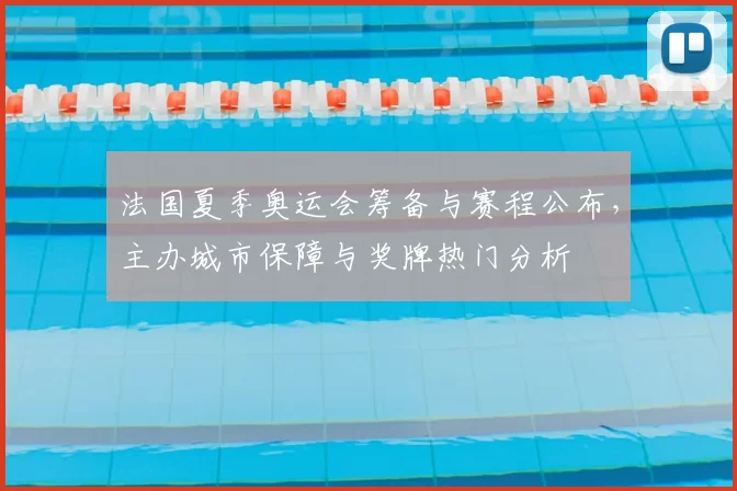 法国夏季奥运会筹备与赛程公布,主办城市保障与奖牌热门分析
