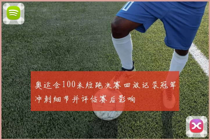 奥运会100米短跑决赛回放记录冠军冲刺细节并评估赛后影响