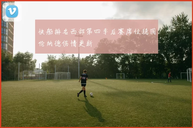 快船排名西部第四季后赛席位稳固伦纳德伤情更新