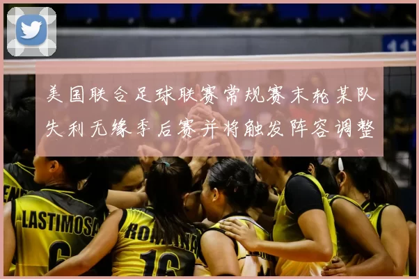 美国联合足球联赛常规赛末轮某队失利无缘季后赛并将触发阵容调整