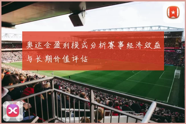 奥运会盈利模式分析赛事经济效益与长期价值评估