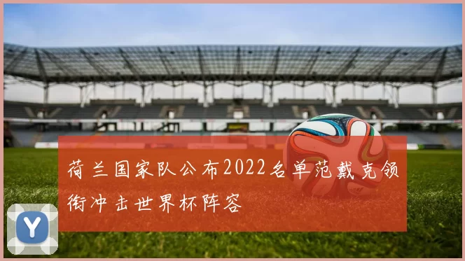 荷兰国家队公布2022名单范戴克领衔冲击世界杯阵容