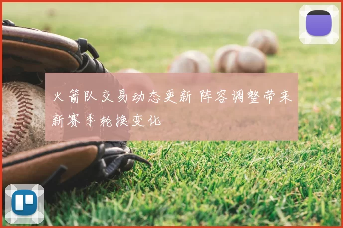 火箭队交易动态更新 阵容调整带来新赛季轮换变化