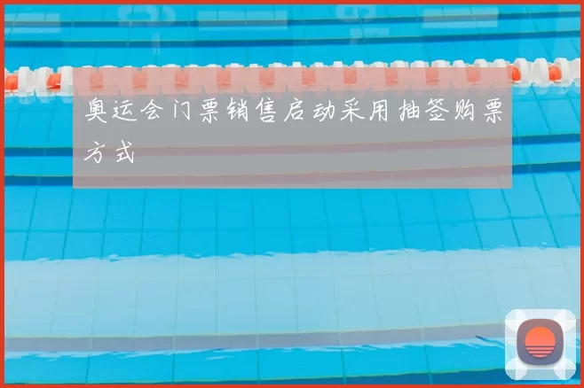 奥运会门票销售启动采用抽签购票方式