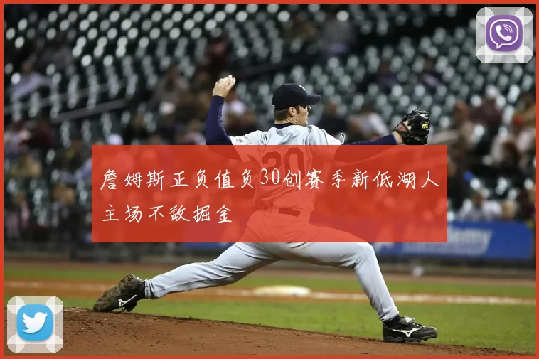 詹姆斯正负值负30创赛季新低湖人主场不敌掘金