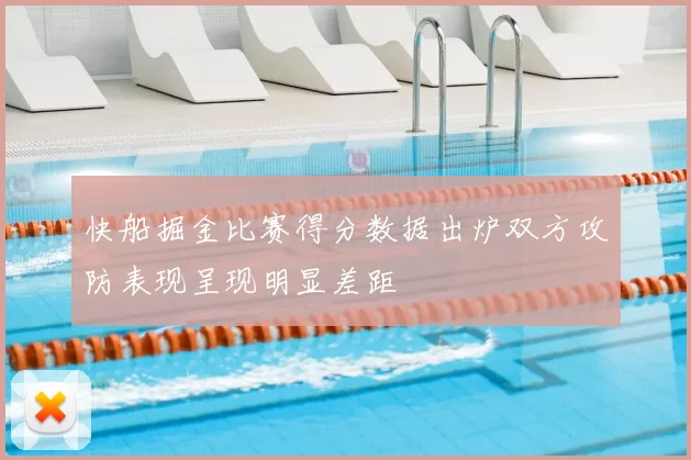 快船掘金比赛得分数据出炉双方攻防表现呈现明显差距