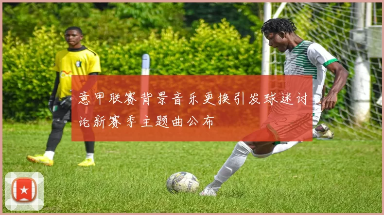 意甲联赛背景音乐更换引发球迷讨论新赛季主题曲公布