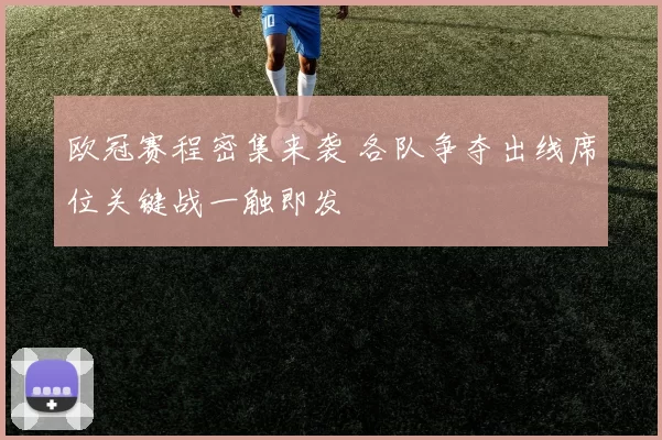 欧冠赛程密集来袭 各队争夺出线席位关键战一触即发