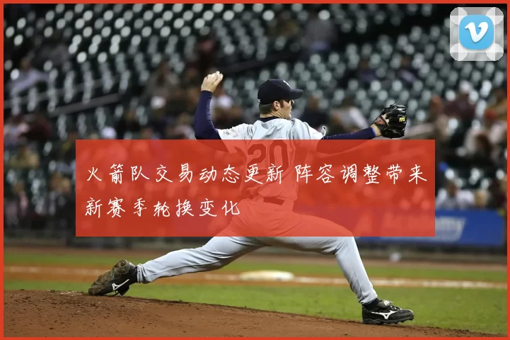 火箭队交易动态更新 阵容调整带来新赛季轮换变化