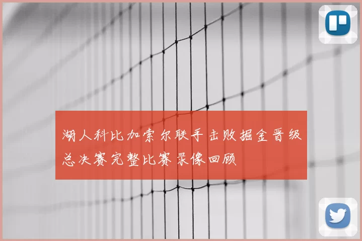 湖人科比加索尔联手击败掘金晋级总决赛完整比赛录像回顾