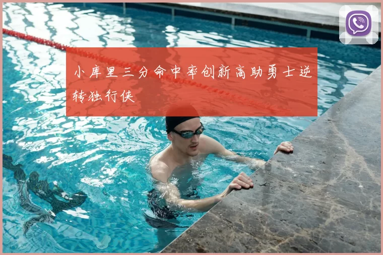 小库里三分命中率创新高助勇士逆转独行侠