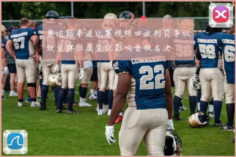 奥运跆拳道比赛视频回放判罚争议致金牌归属变化影响晋级名次