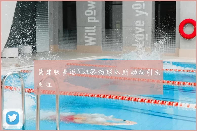 易建联重返NBA签约球队新动向引发关注