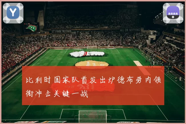 比利时国家队首发出炉德布劳内领衔冲击关键一战