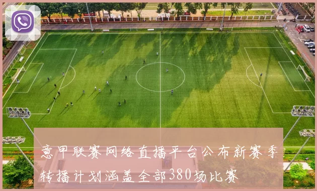 意甲联赛网络直播平台公布新赛季转播计划涵盖全部380场比赛