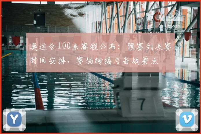 奥运会100米赛程公布:预赛到决赛时间安排、赛场转播与备战要点