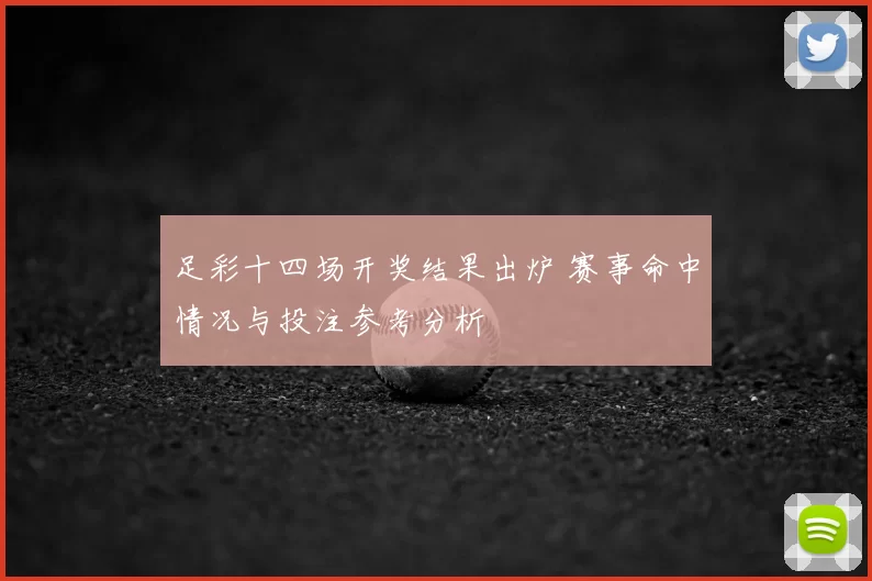 足彩十四场开奖结果出炉 赛事命中情况与投注参考分析