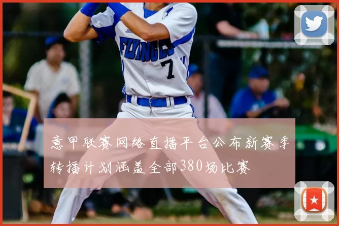 意甲联赛网络直播平台公布新赛季转播计划涵盖全部380场比赛