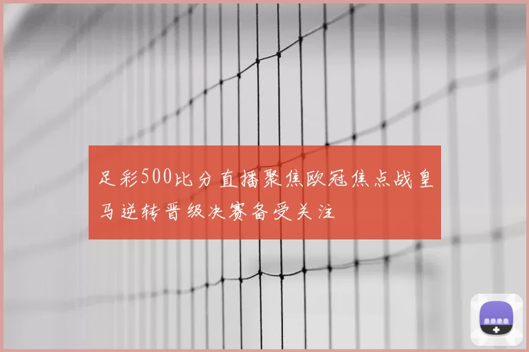 足彩500比分直播聚焦欧冠焦点战皇马逆转晋级决赛备受关注