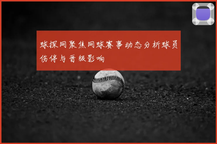 球探网聚焦网球赛事动态分析球员伤停与晋级影响