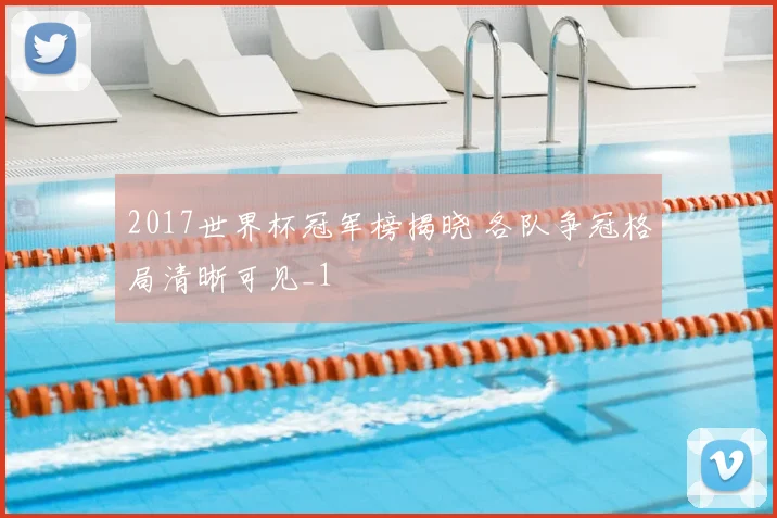 2017世界杯冠军榜揭晓 各队争冠格局清晰可见_1