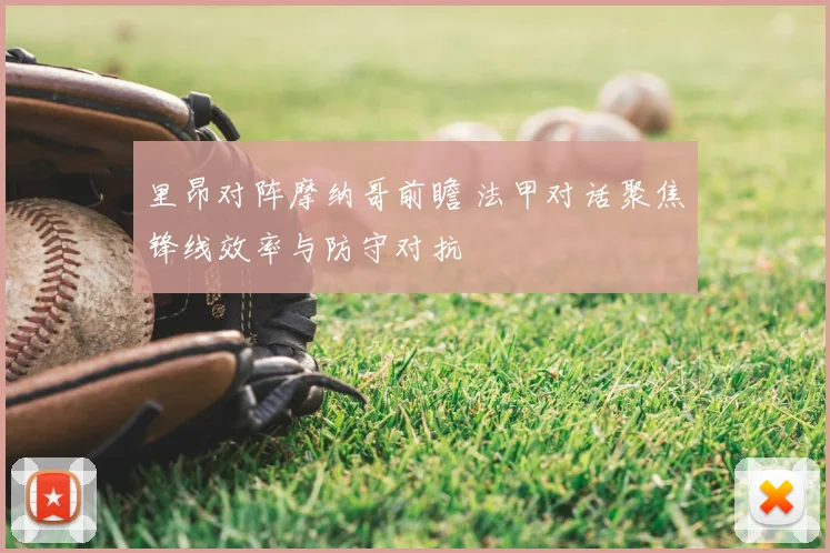 里昂对阵摩纳哥前瞻 法甲对话聚焦锋线效率与防守对抗