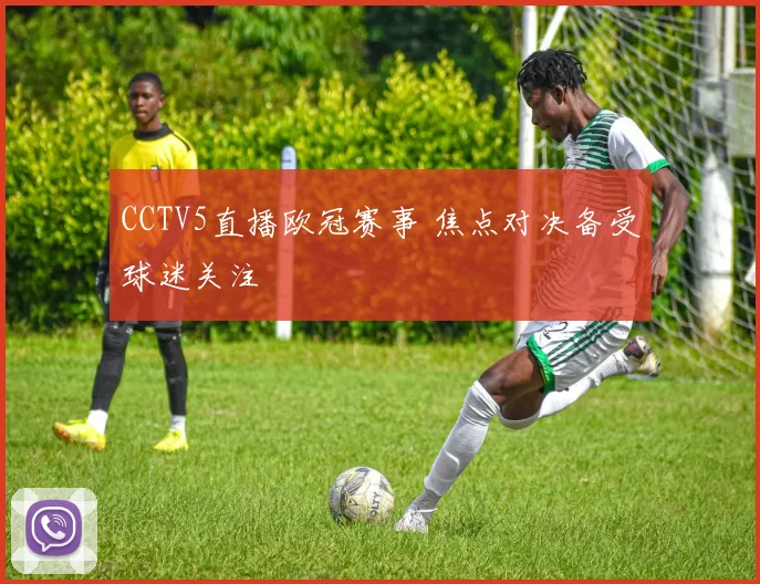 CCTV5直播欧冠赛事 焦点对决备受球迷关注