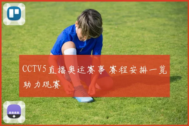 CCTV5直播奥运赛事 赛程安排一览助力观赛
