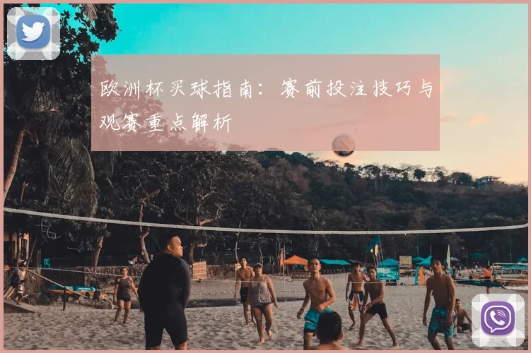 欧洲杯买球指南:赛前投注技巧与观赛重点解析