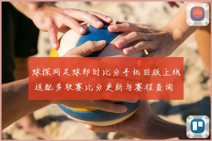 球探网足球即时比分手机旧版上线 适配多联赛比分更新与赛程查询
