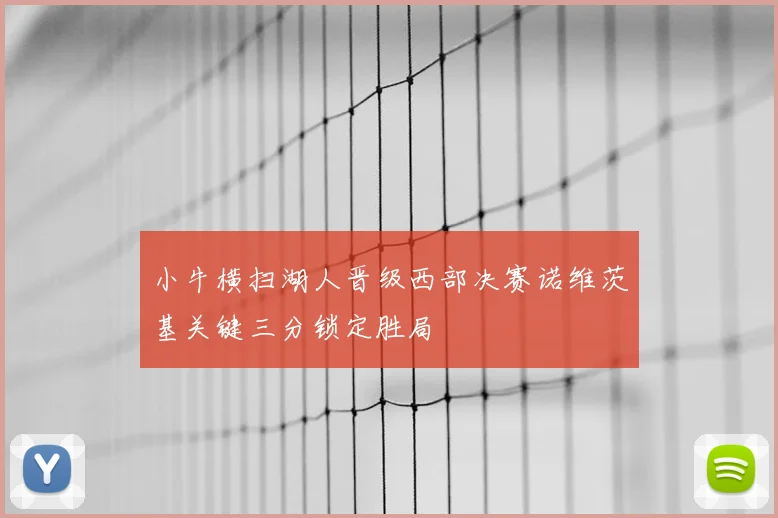小牛横扫湖人晋级西部决赛诺维茨基关键三分锁定胜局