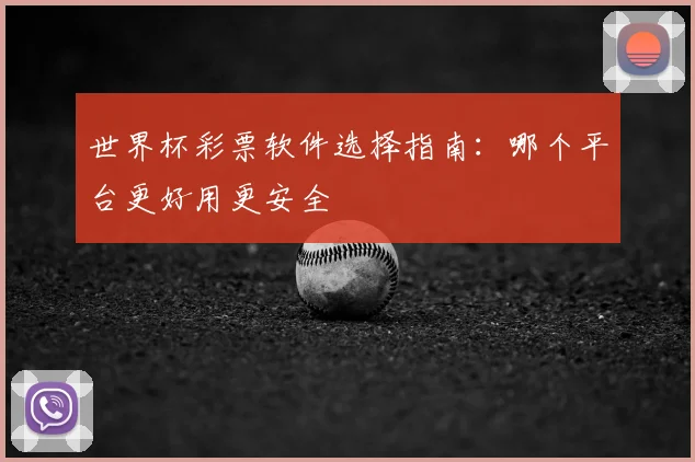 世界杯彩票软件选择指南:哪个平台更好用更安全