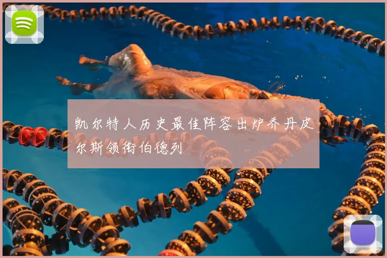 凯尔特人历史最佳阵容出炉乔丹皮尔斯领衔伯德列