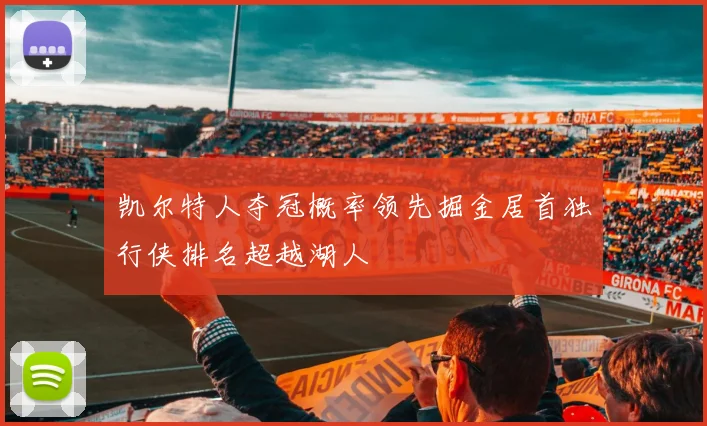 凯尔特人夺冠概率领先掘金居首独行侠排名超越湖人