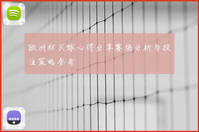 欧洲杯买球心得分享赛场分析与投注策略参考