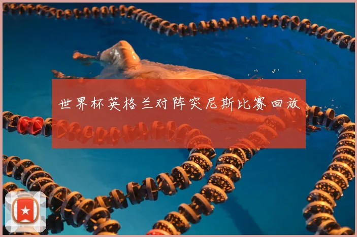 世界杯英格兰对阵突尼斯比赛回放