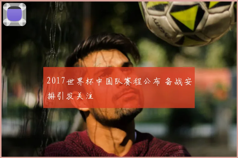 2017世界杯中国队赛程公布 备战安排引发关注
