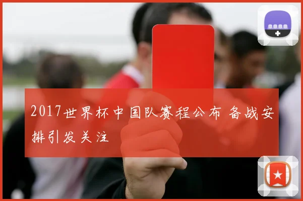 2017世界杯中国队赛程公布 备战安排引发关注