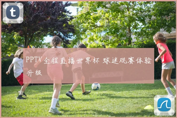 PPTV全程直播世界杯 球迷观赛体验升级